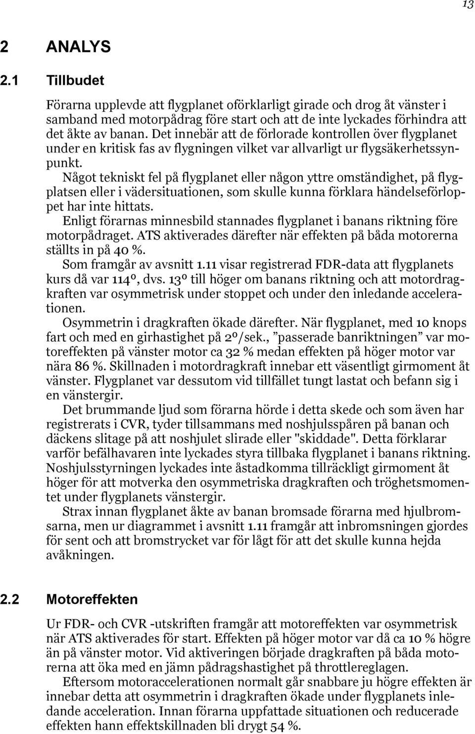 Något tekniskt fel på flygplanet eller någon yttre omständighet, på flygplatsen eller i vädersituationen, som skulle kunna förklara händelseförloppet har inte hittats.