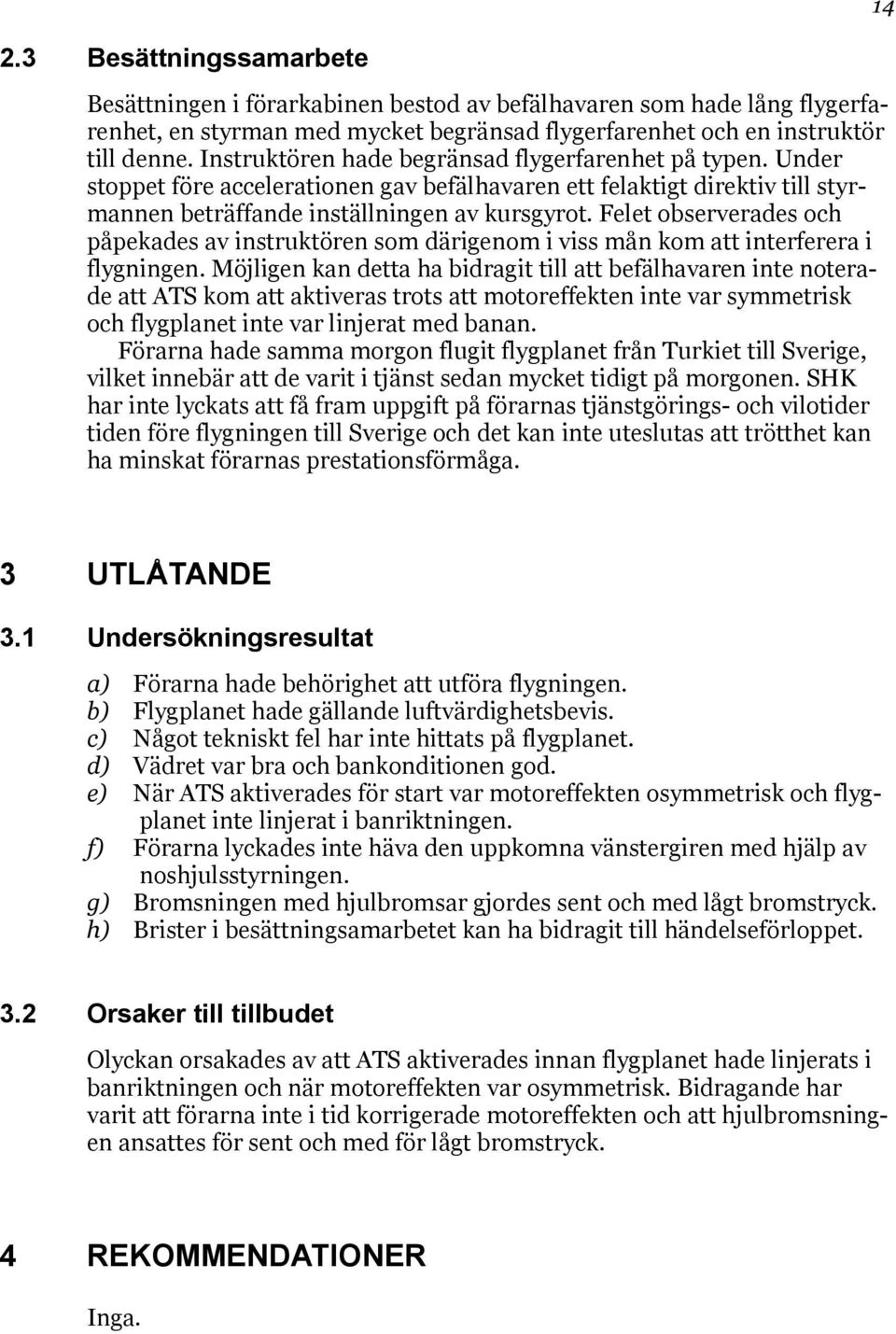 Felet observerades och påpekades av instruktören som därigenom i viss mån kom att interferera i flygningen.