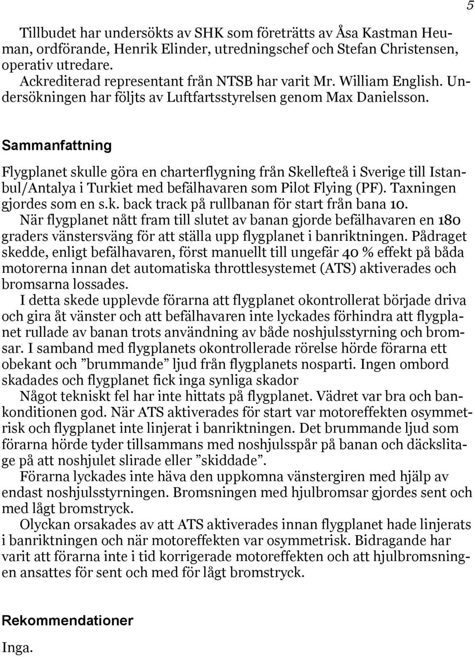 5 Sammanfattning Flygplanet skulle göra en charterflygning från Skellefteå i Sverige till Istanbul/Antalya i Turkiet med befälhavaren som Pilot Flying (PF). Taxningen gjordes som en s.k. back track på rullbanan för start från bana 10.