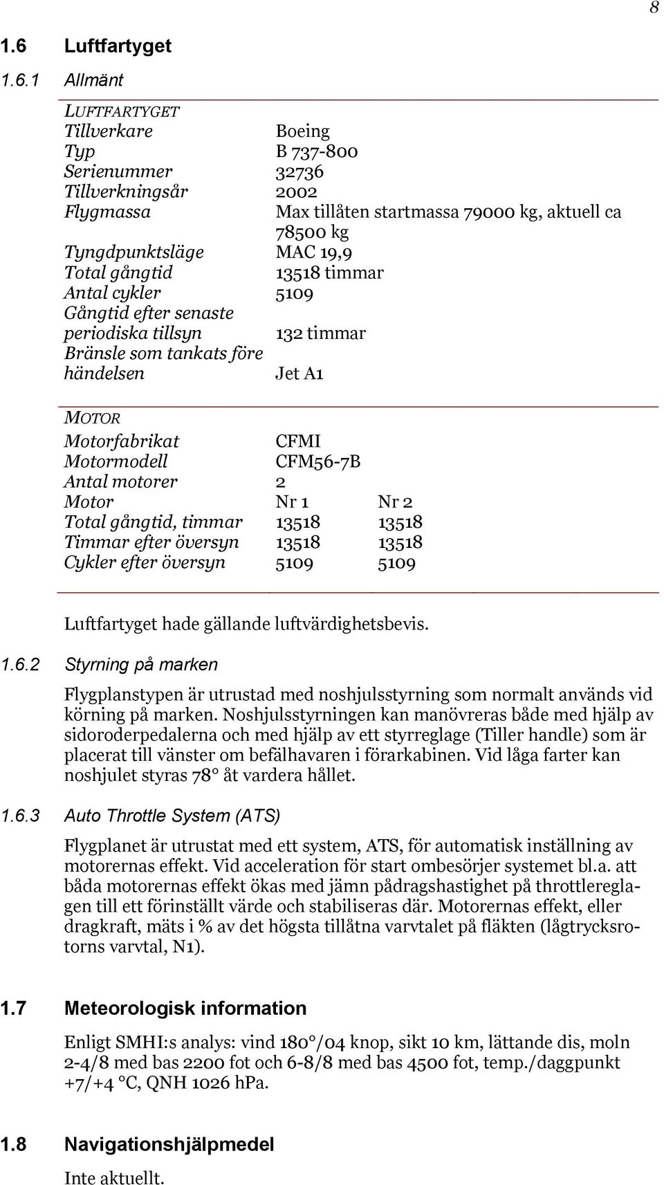 1 Allmänt LUFTFARTYGET Tillverkare Boeing Typ B 737-800 Serienummer 32736 Tillverkningsår 2002 Flygmassa Max tillåten startmassa 79000 kg, aktuell ca 78500 kg Tyngdpunktsläge MAC 19,9 Total gångtid