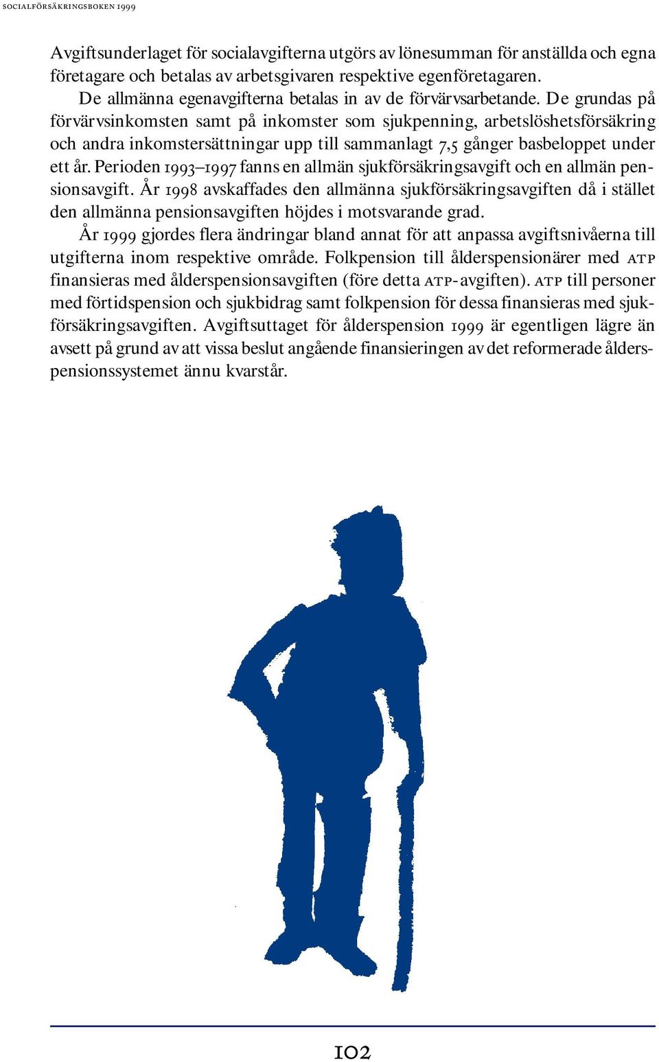 De grundas på förvärvsinkomsten samt på inkomster som sjukpenning, arbetslöshetsförsäkring och andra inkomstersättningar upp till sammanlagt 7,5 gånger basbeloppet under ett år.