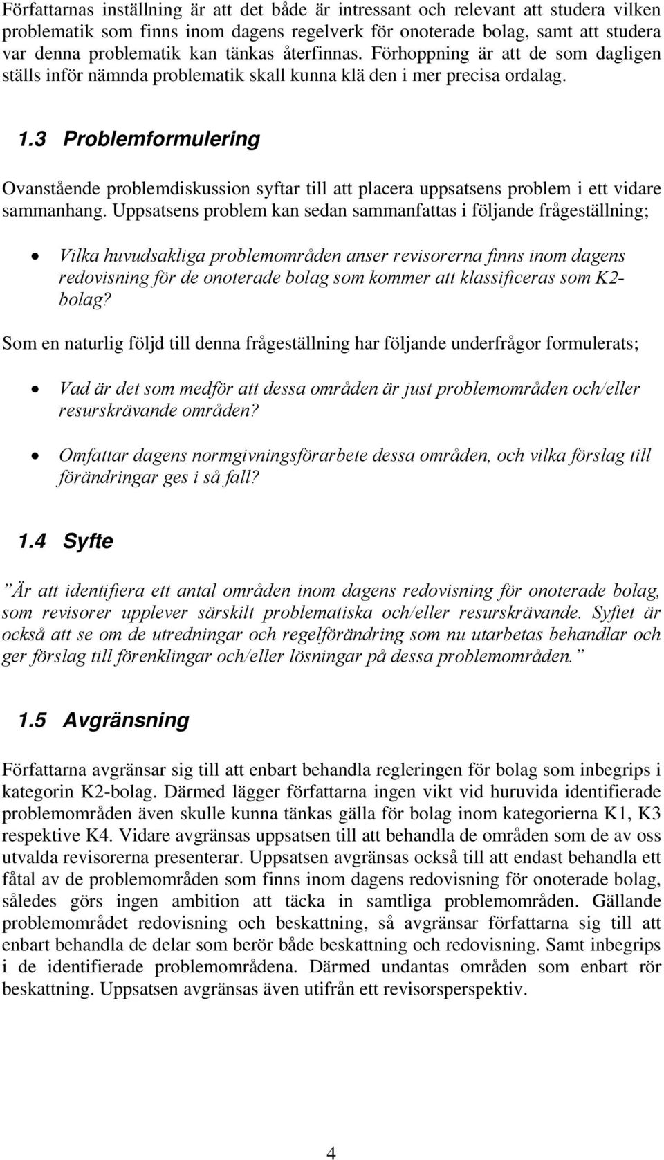 3 Problemformulering Ovanstående problemdiskussion syftar till att placera uppsatsens problem i ett vidare sammanhang.