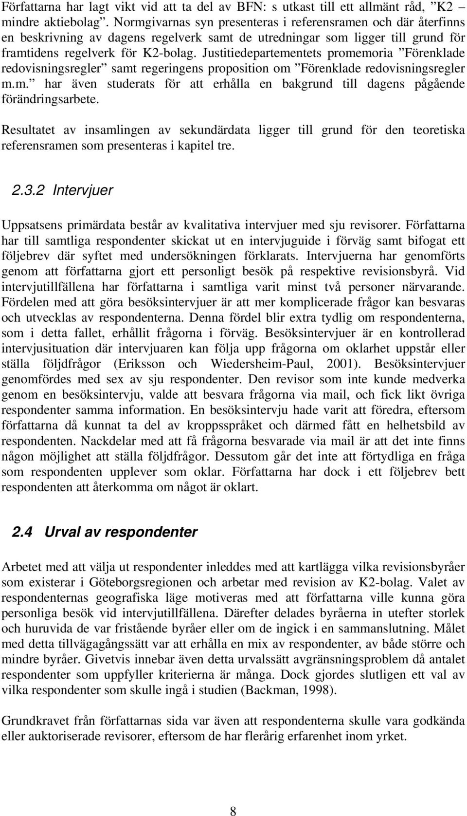 Justitiedepartementets promemoria Förenklade redovisningsregler samt regeringens proposition om Förenklade redovisningsregler m.m. har även studerats för att erhålla en bakgrund till dagens pågående förändringsarbete.