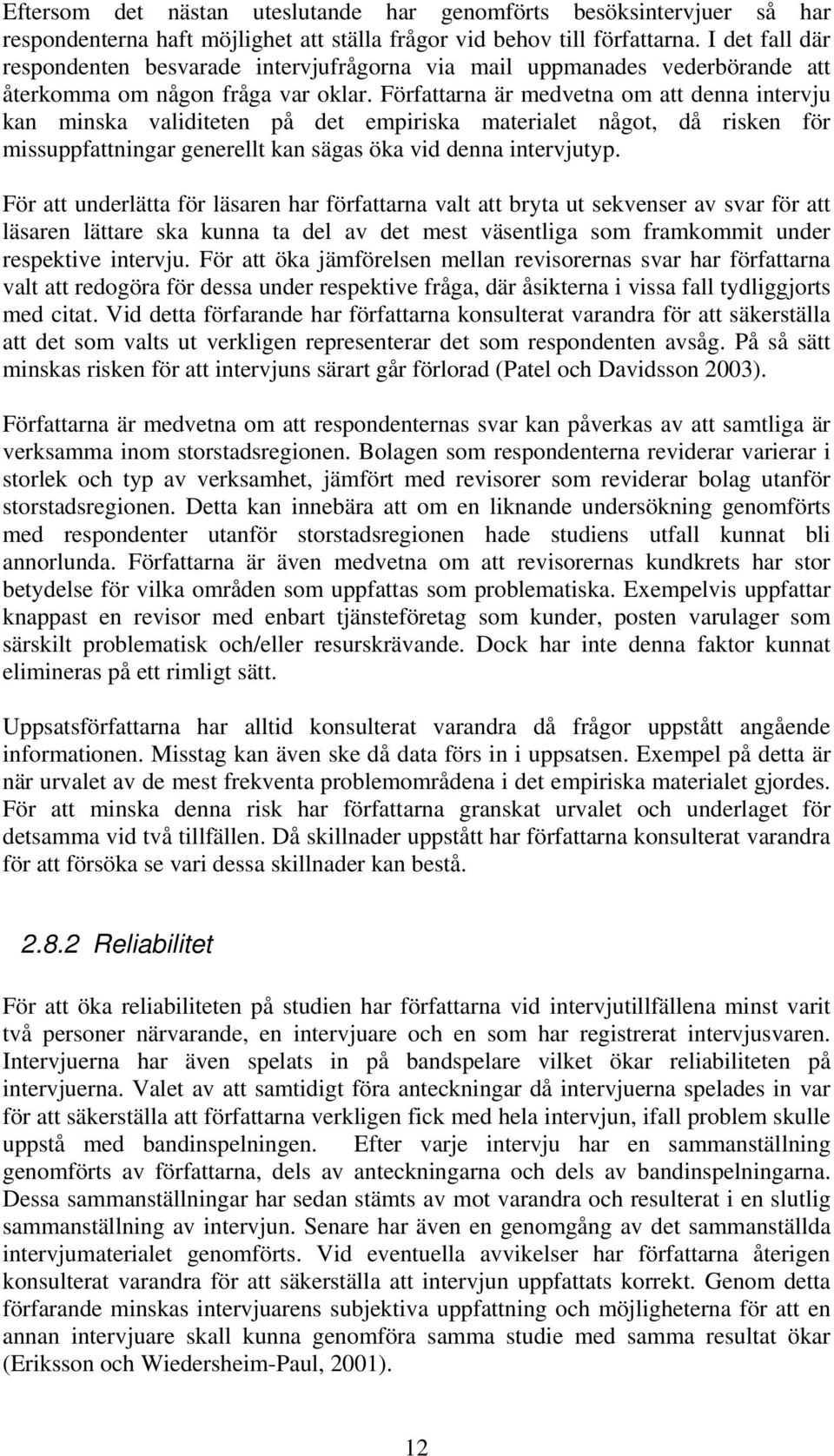 Författarna är medvetna om att denna intervju kan minska validiteten på det empiriska materialet något, då risken för missuppfattningar generellt kan sägas öka vid denna intervjutyp.