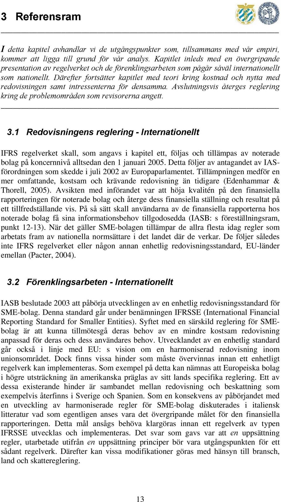 Därefter fortsätter kapitlet med teori kring kostnad och nytta med redovisningen samt intressenterna för densamma. Avslutningsvis återges reglering kring de problemområden som revisorerna angett. 3.