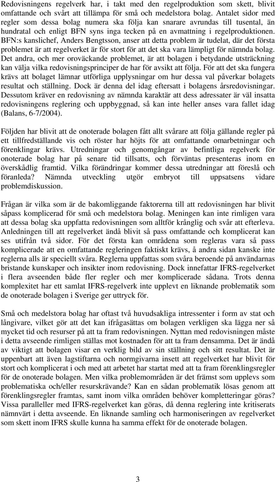 BFN:s kanslichef, Anders Bengtsson, anser att detta problem är tudelat, där det första problemet är att regelverket är för stort för att det ska vara lämpligt för nämnda bolag.