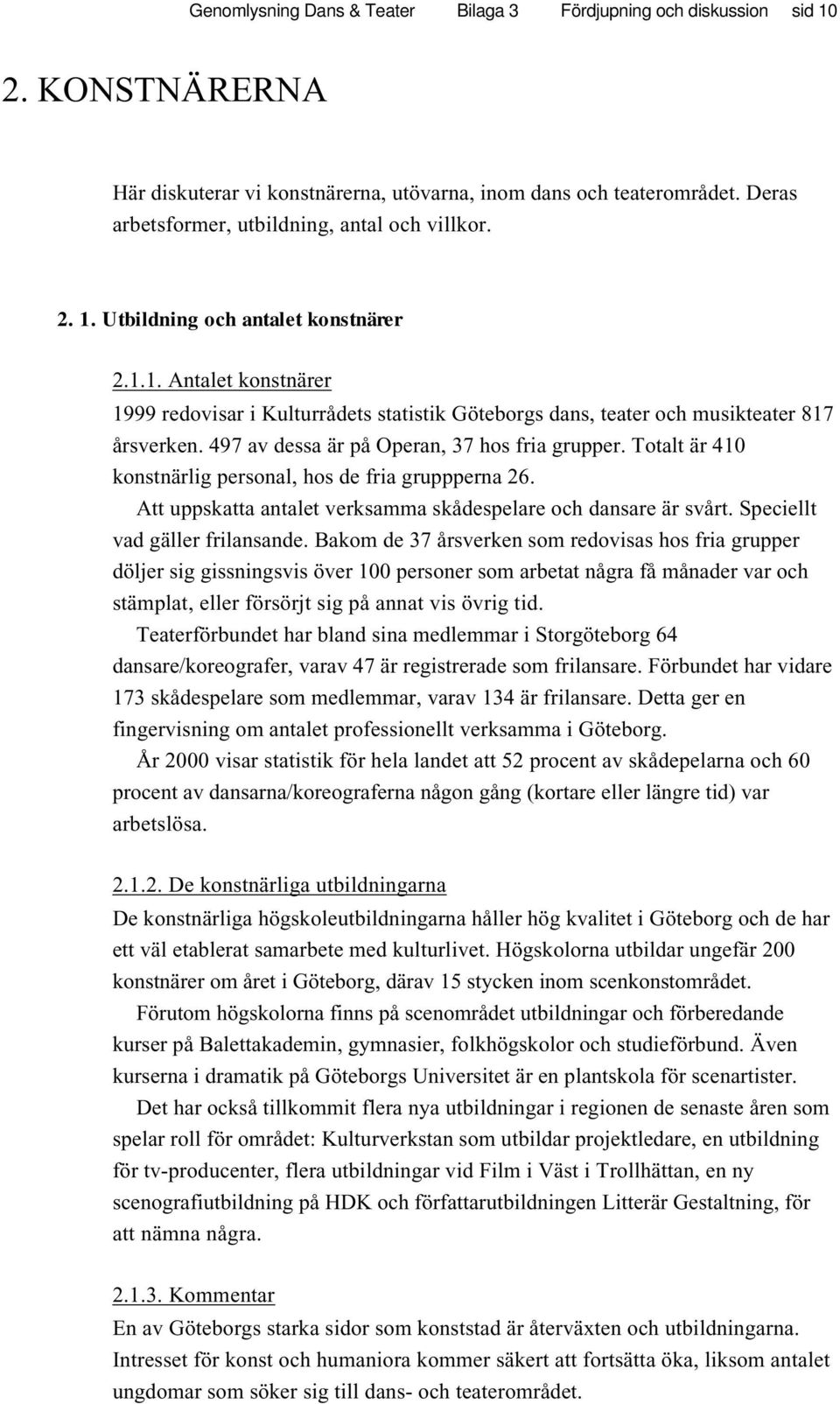 497 av dessa är på Operan, 37 hos fria grupper. Totalt är 410 konstnärlig personal, hos de fria gruppperna 26. Att uppskatta antalet verksamma skådespelare och dansare är svårt.