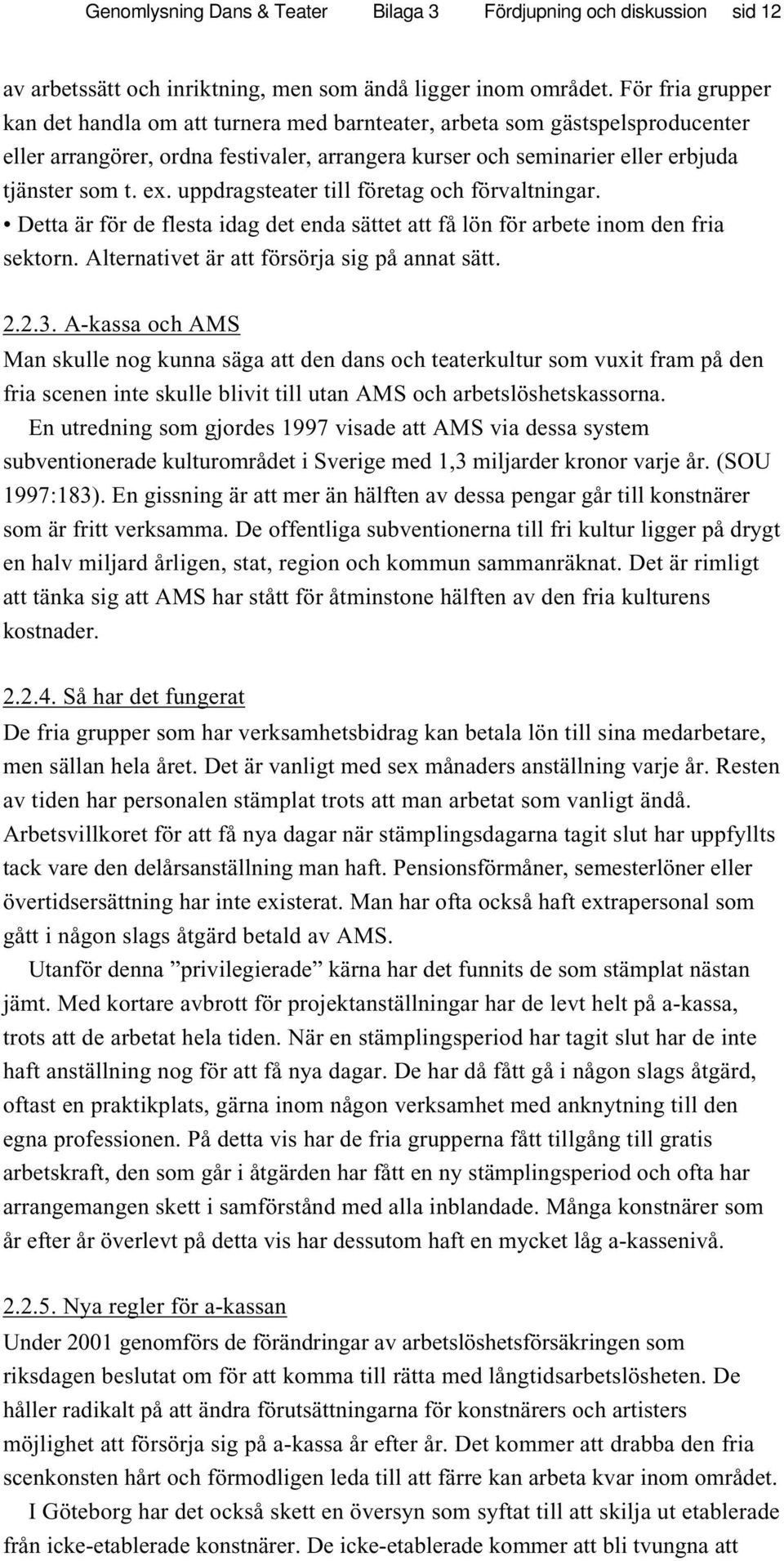 uppdragsteater till företag och förvaltningar. Detta är för de flesta idag det enda sättet att få lön för arbete inom den fria sektorn. Alternativet är att försörja sig på annat sätt. 2.2.3.