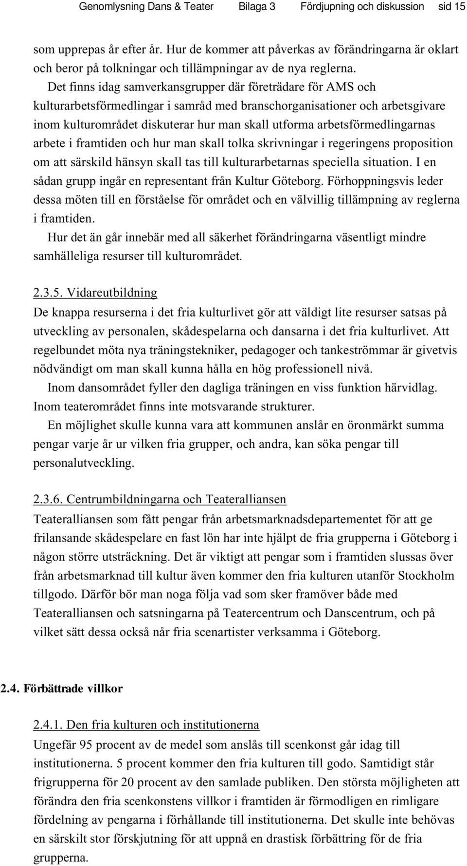 Det finns idag samverkansgrupper där företrädare för AMS och kulturarbetsförmedlingar i samråd med branschorganisationer och arbetsgivare inom kulturområdet diskuterar hur man skall utforma