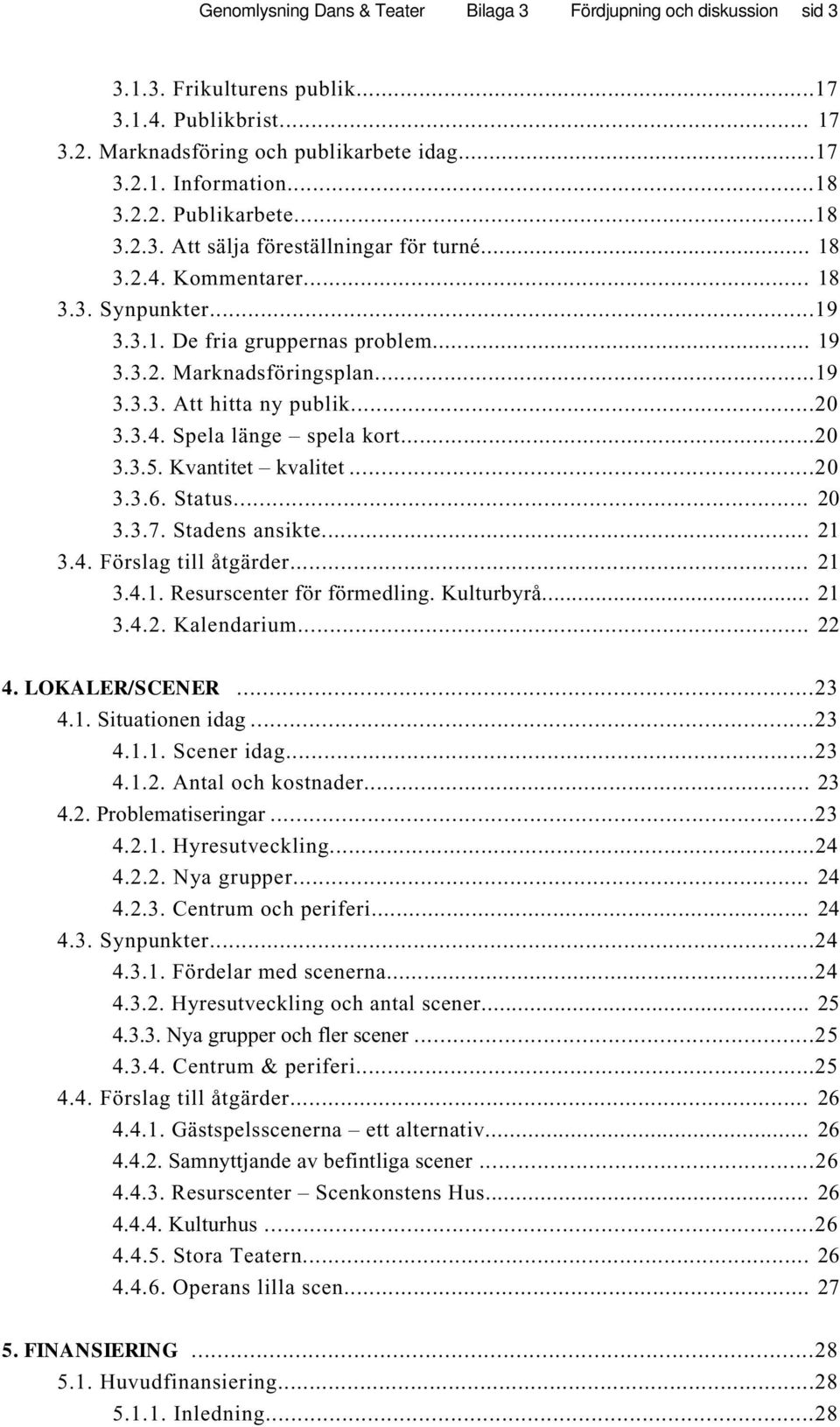 ..20 3.3.4. Spela länge spela kort...20 3.3.5. Kvantitet kvalitet...20 3.3.6. Status... 20 3.3.7. Stadens ansikte... 21 3.4. Förslag till åtgärder... 21 3.4.1. Resurscenter för förmedling. Kulturbyrå.