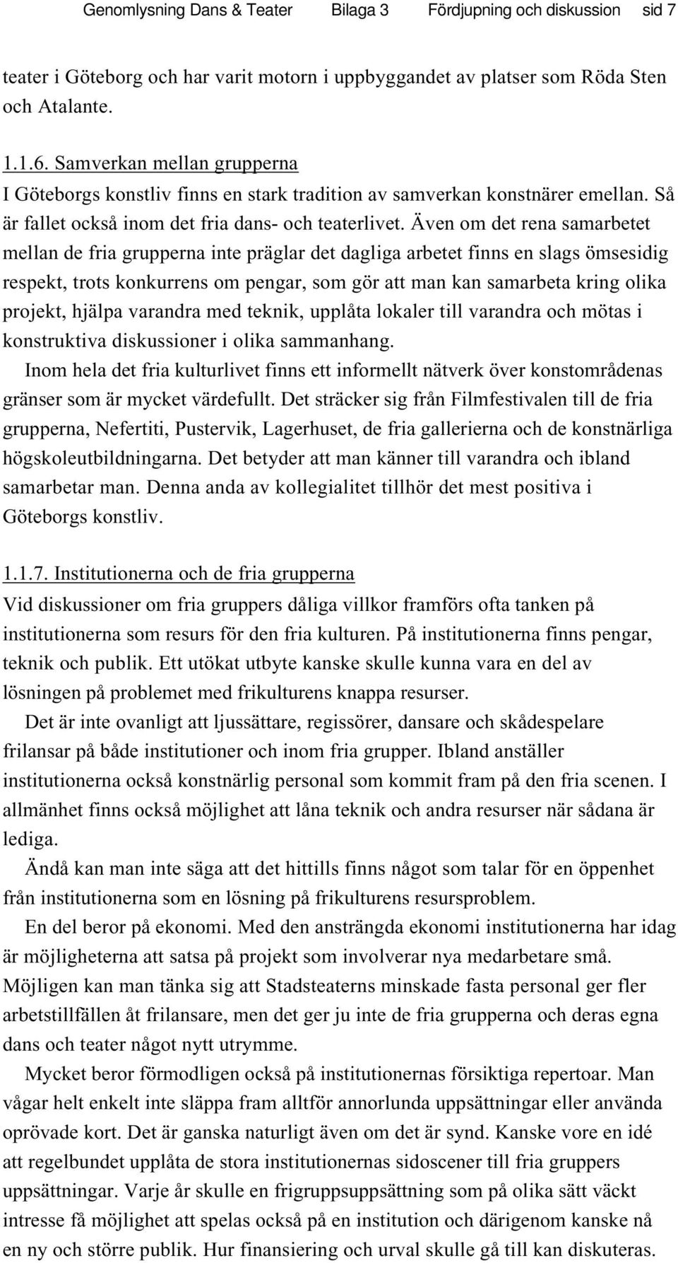 Även om det rena samarbetet mellan de fria grupperna inte präglar det dagliga arbetet finns en slags ömsesidig respekt, trots konkurrens om pengar, som gör att man kan samarbeta kring olika projekt,