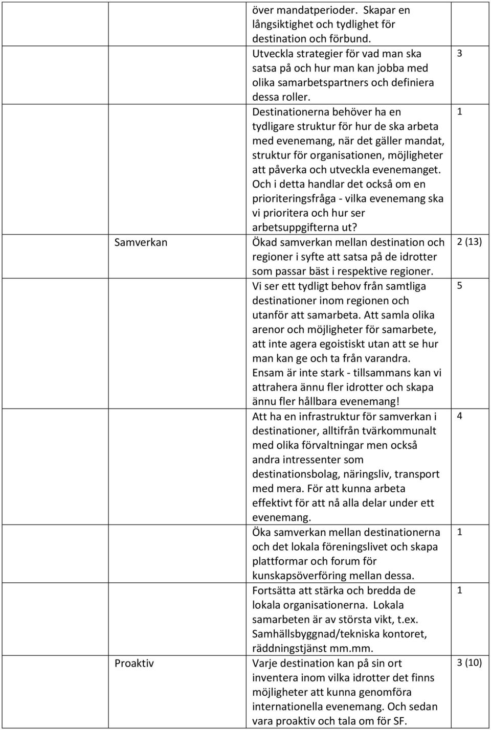 Destinationerna behöver ha en tydligare struktur för hur de ska arbeta med evenemang, när det gäller mandat, struktur för organisationen, möjligheter att påverka och utveckla evenemanget.