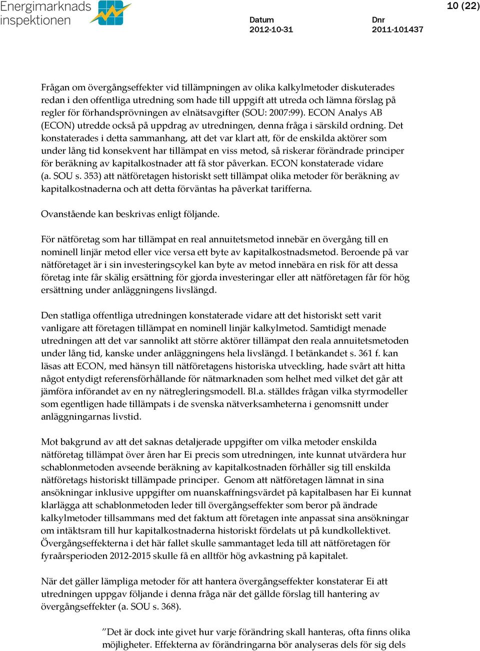 Det konstaterades i detta sammanhang, att det var klart att, för de enskilda aktörer som under lång tid konsekvent har tillämpat en viss metod, så riskerar förändrade principer för beräkning av