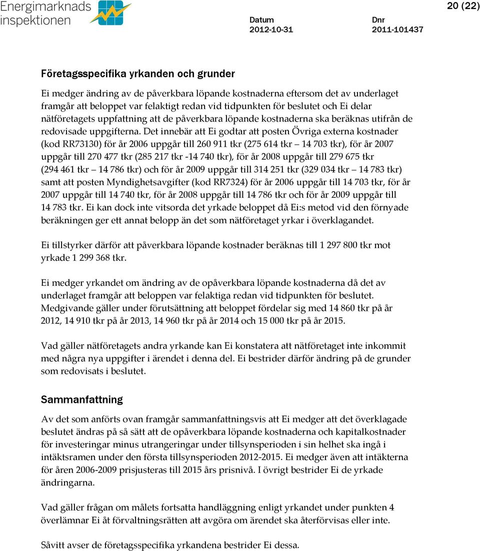 Det innebär att Ei godtar att posten Övriga externa kostnader (kod RR73130) för år 2006 uppgår till 260 911 tkr (275 614 tkr 14 703 tkr), för år 2007 uppgår till 270 477 tkr (285 217 tkr -14 740