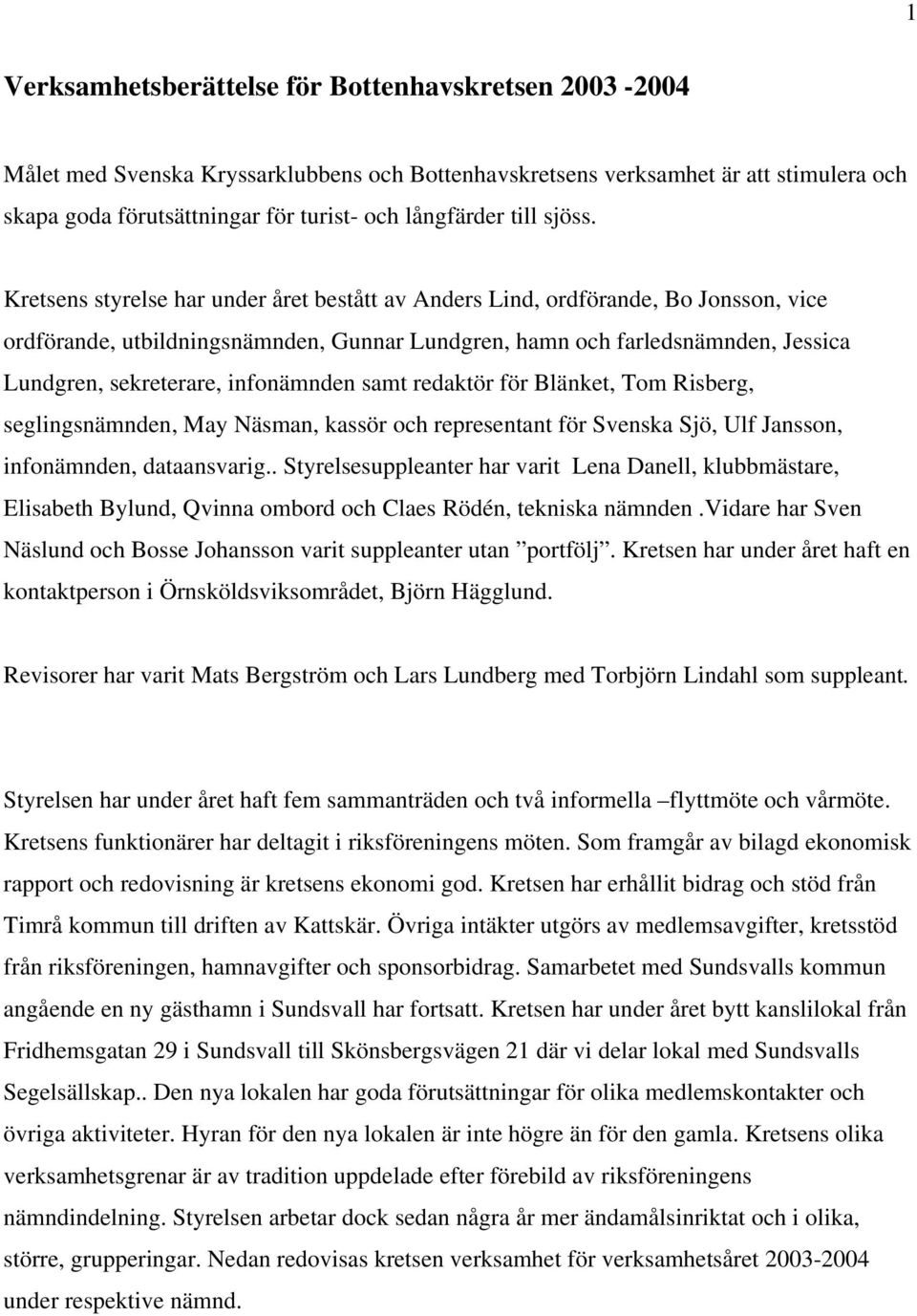 Kretsens styrelse har under året bestått av Anders Lind, ordförande, Bo Jonsson, vice ordförande, utbildningsnämnden, Gunnar Lundgren, hamn och farledsnämnden, Jessica Lundgren, sekreterare,