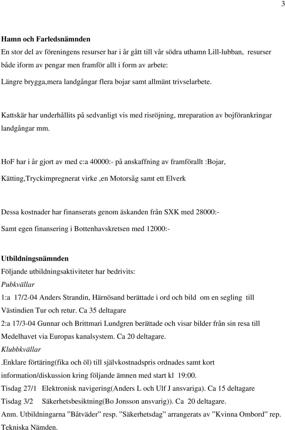 HoF har i år gjort av med c:a 40000:- på anskaffning av framförallt :Bojar, Kätting,Tryckimpregnerat virke,en Motorsåg samt ett Elverk Dessa kostnader har finanserats genom äskanden från SXK med