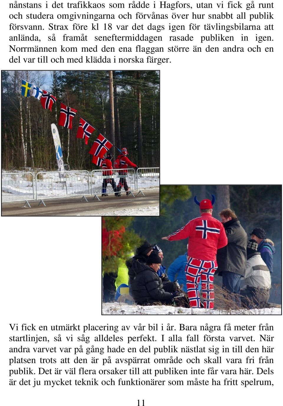 Norrmännen kom med den ena flaggan större än den andra och en del var till och med klädda i norska färger. Vi fick en utmärkt placering av vår bil i år.