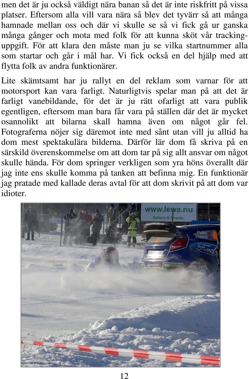 För att klara den måste man ju se vilka startnummer alla som startar och går i mål har. Vi fick också en del hjälp med att flytta folk av andra funktionärer.