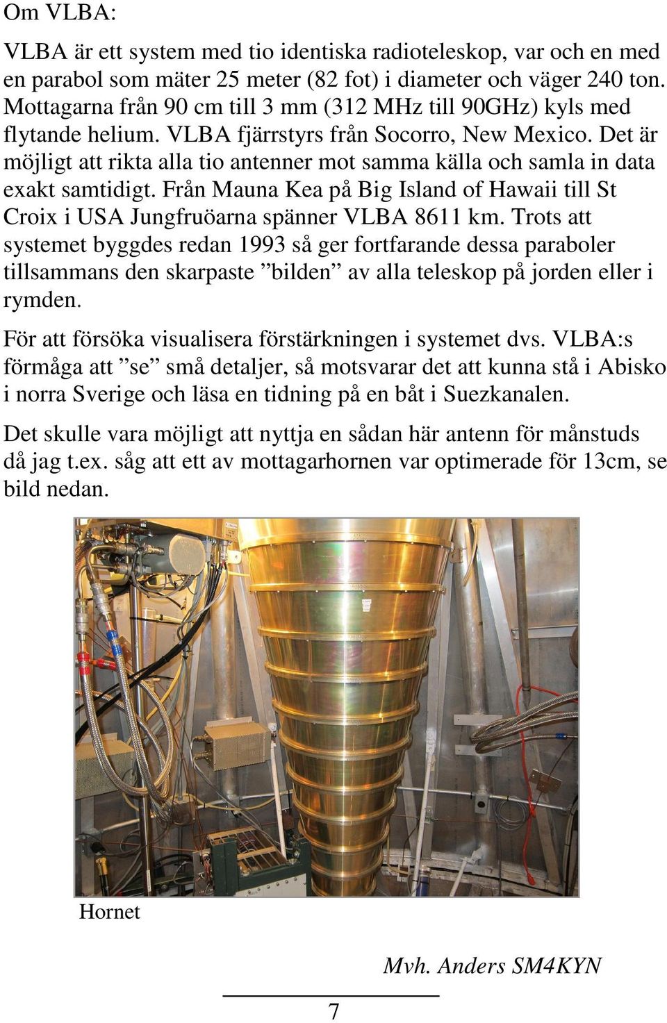 Det är möjligt att rikta alla tio antenner mot samma källa och samla in data exakt samtidigt. Från Mauna Kea på Big Island of Hawaii till St Croix i USA Jungfruöarna spänner VLBA 8611 km.