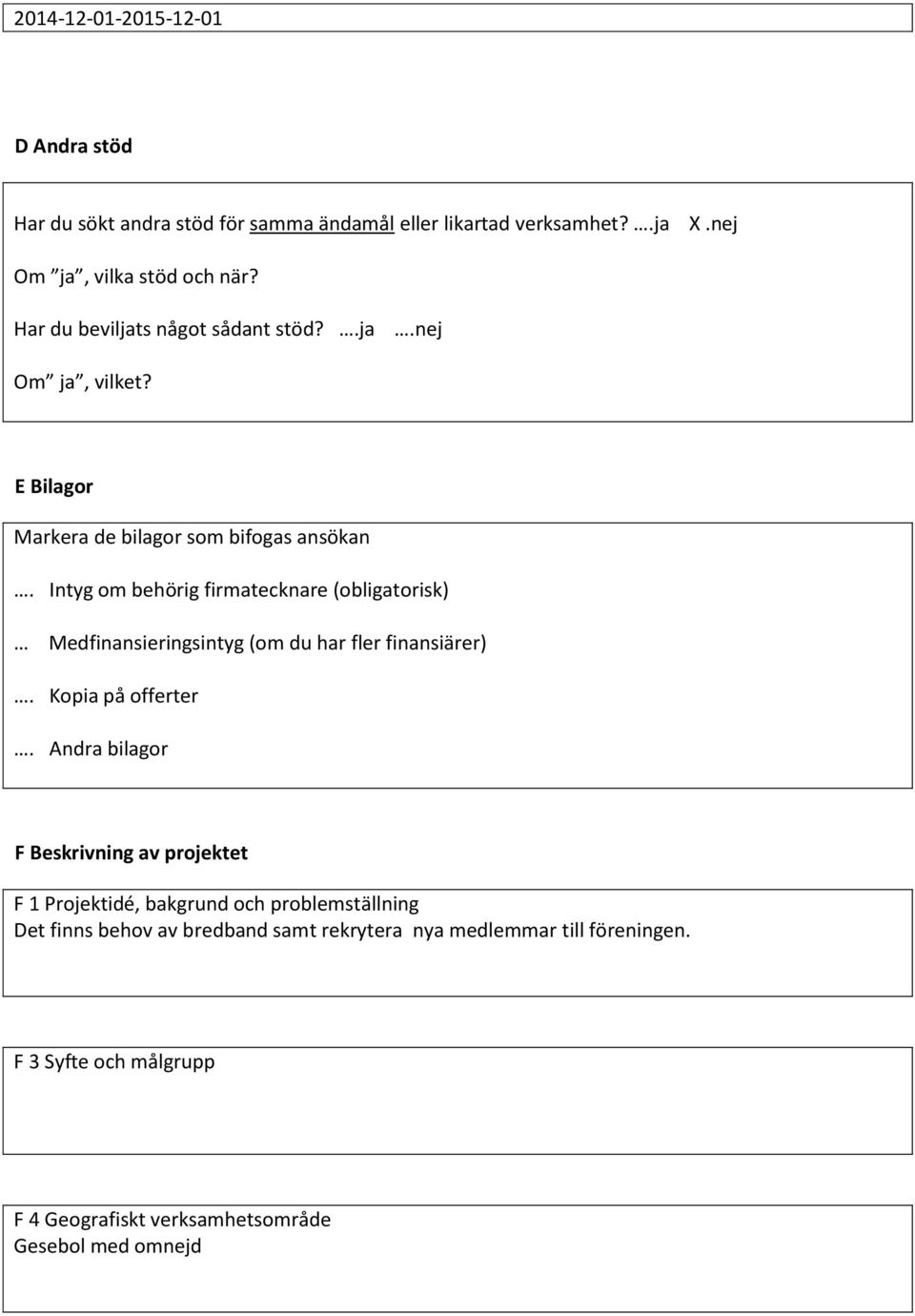 Intyg om behörig firmatecknare (obligatorisk) Medfinansieringsintyg (om du har fler finansiärer). Kopia på offerter.