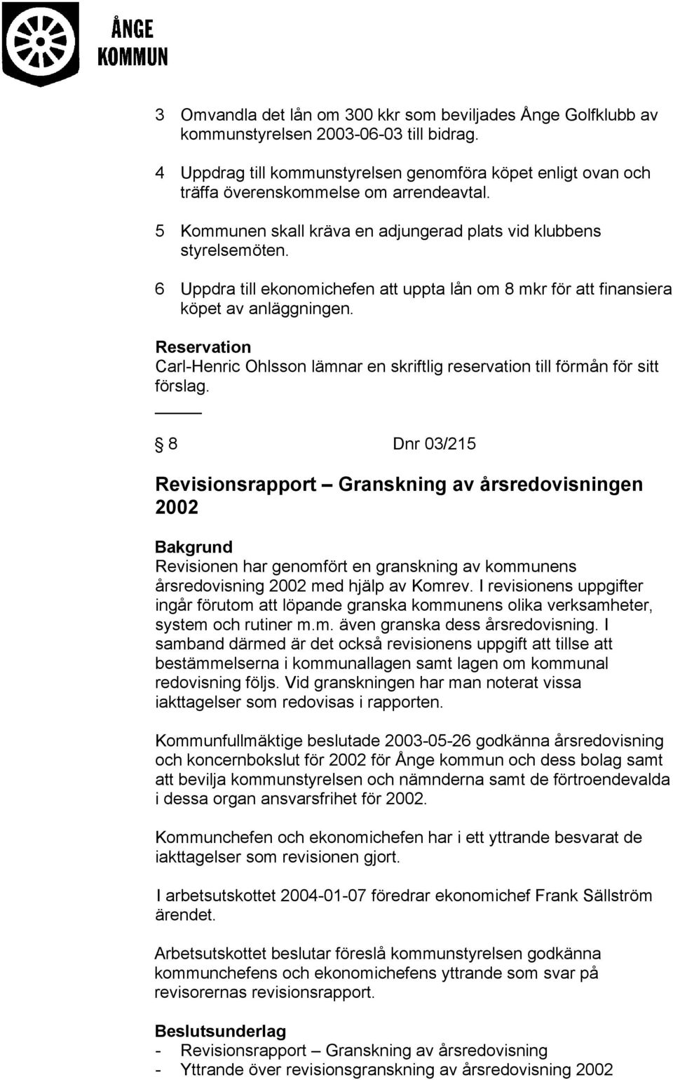 6 Uppdra till ekonomichefen att uppta lån om 8 mkr för att finansiera köpet av anläggningen. Reservation Carl-Henric Ohlsson lämnar en skriftlig reservation till förmån för sitt förslag.