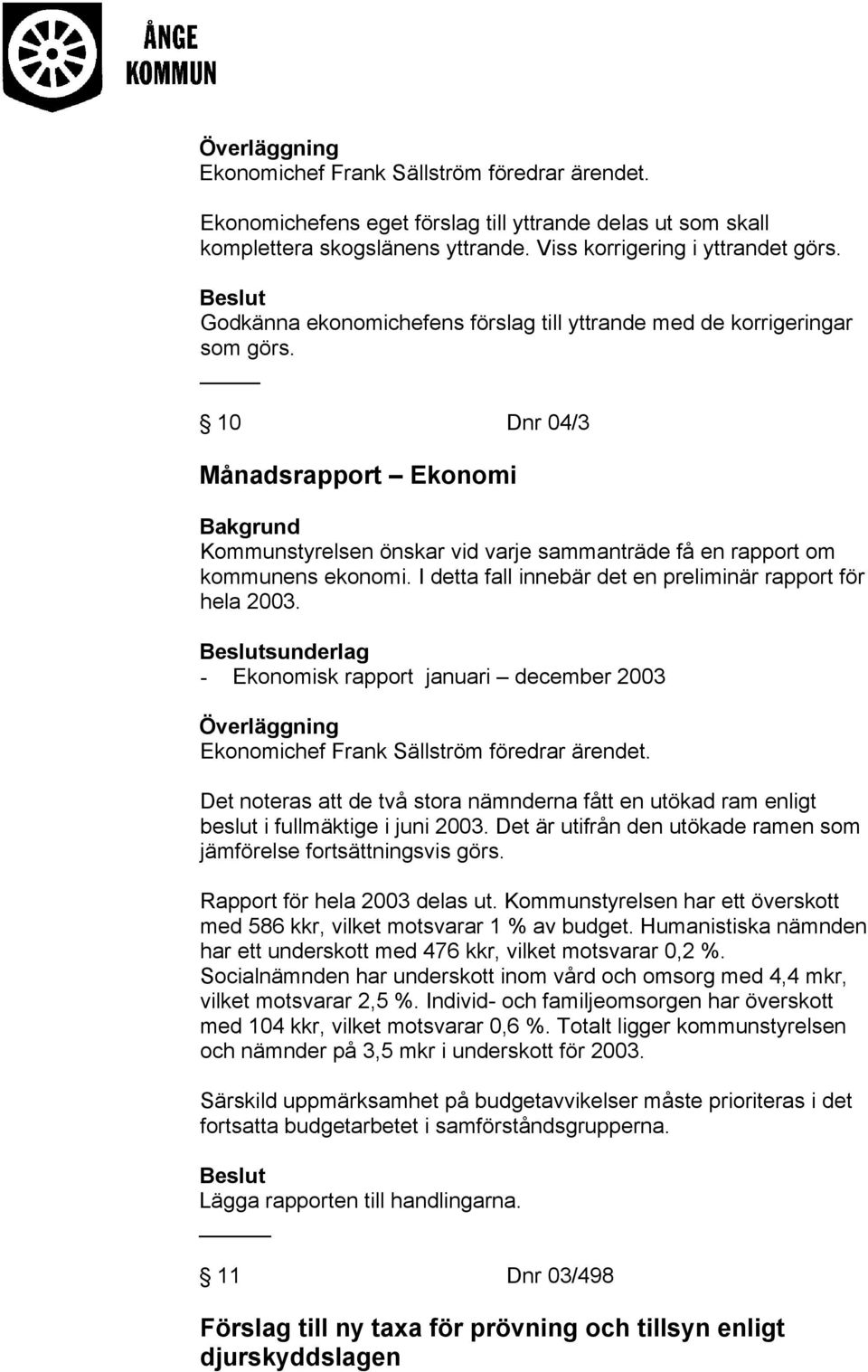 I detta fall innebär det en preliminär rapport för hela 2003. sunderlag - Ekonomisk rapport januari december 2003 Ekonomichef Frank Sällström föredrar ärendet.