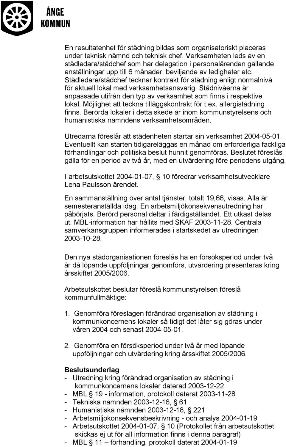 Städledare/städchef tecknar kontrakt för städning enligt normalnivå för aktuell lokal med verksamhetsansvarig. Städnivåerna är anpassade utifrån den typ av verksamhet som finns i respektive lokal.