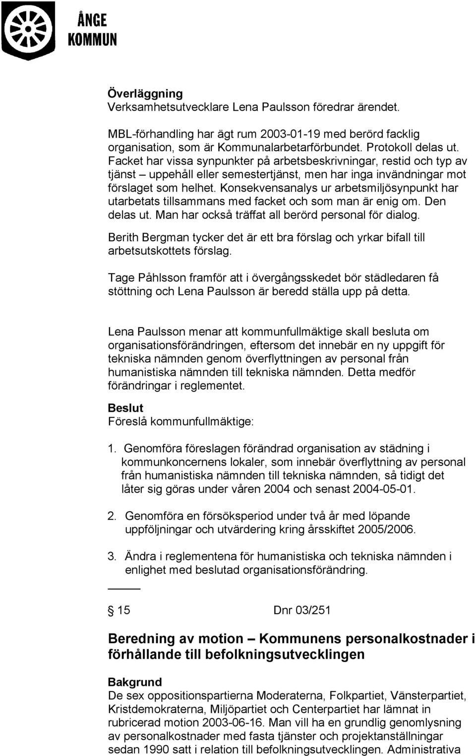 Konsekvensanalys ur arbetsmiljösynpunkt har utarbetats tillsammans med facket och som man är enig om. Den delas ut. Man har också träffat all berörd personal för dialog.