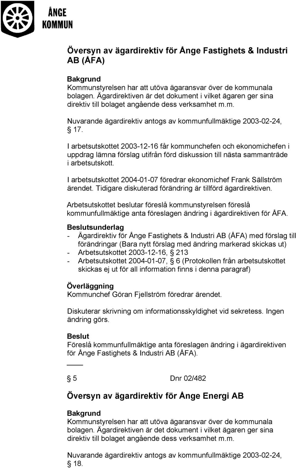 I arbetsutskottet 2003-12-16 får kommunchefen och ekonomichefen i uppdrag lämna förslag utifrån förd diskussion till nästa sammanträde i arbetsutskott.