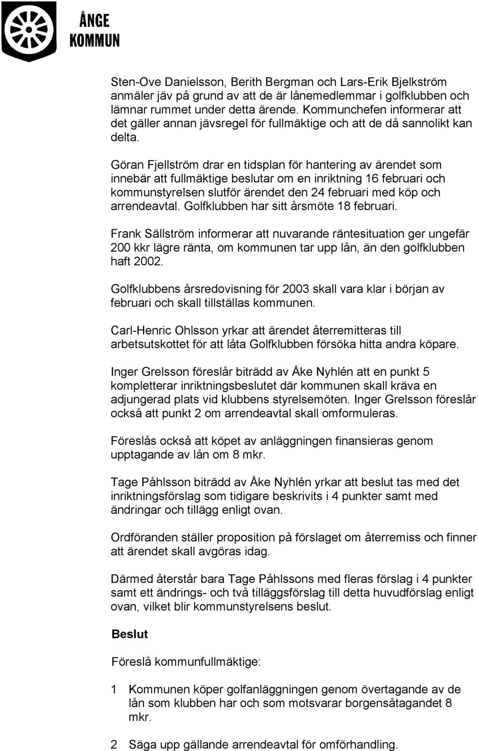 Göran Fjellström drar en tidsplan för hantering av ärendet som innebär att fullmäktige beslutar om en inriktning 16 februari och kommunstyrelsen slutför ärendet den 24 februari med köp och