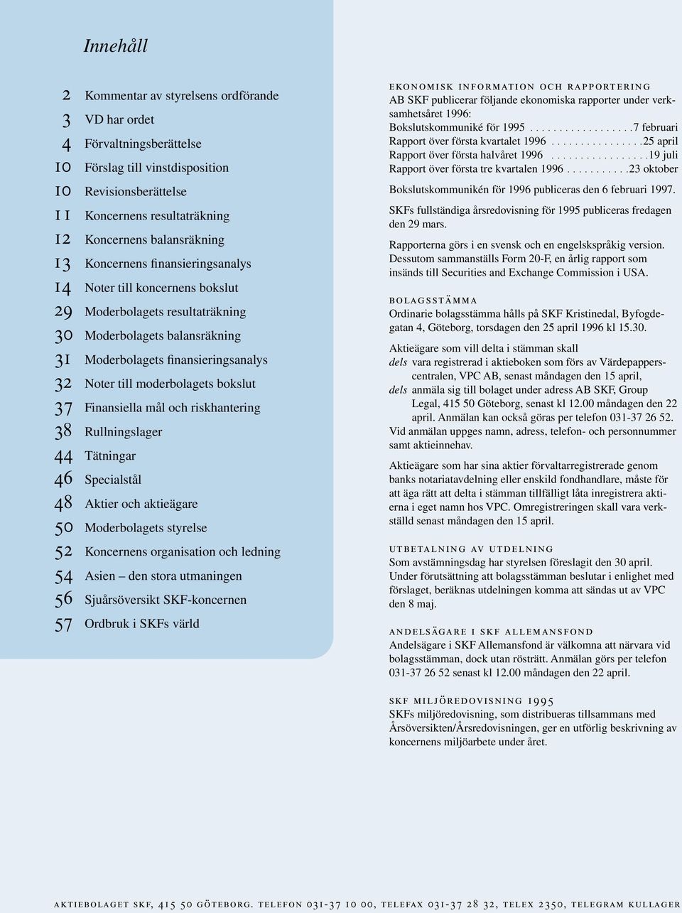 bokslut 37 Finansiella mål och riskhantering 38 Rullningslager 44 Tätningar 46 Specialstål 48 Aktier och aktieägare 50 Moderbolagets styrelse 52 Koncernens organisation och ledning 54 Asien den stora