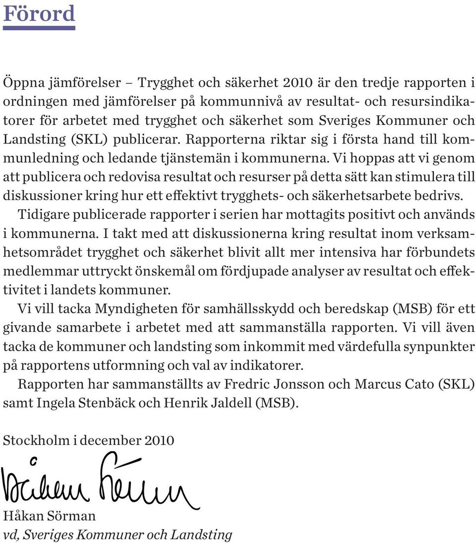 Vi hoppas att vi genom att publicera och redovisa resultat och resurser på detta sätt kan stimulera till diskussioner kring hur ett effektivt trygghets- och säkerhetsarbete bedrivs.