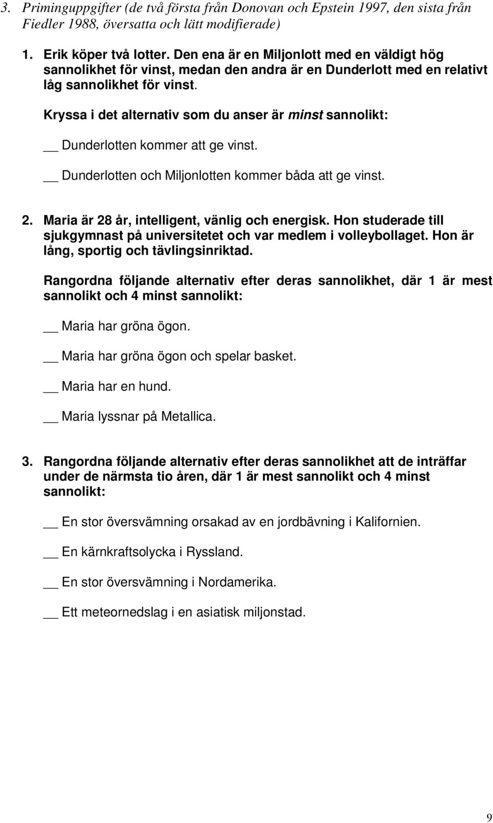 Kryssa i det alternativ som du anser är minst sannolikt: Dunderlotten kommer att ge vinst. Dunderlotten och Miljonlotten kommer båda att ge vinst. 2. Maria är 28 år, intelligent, vänlig och energisk.