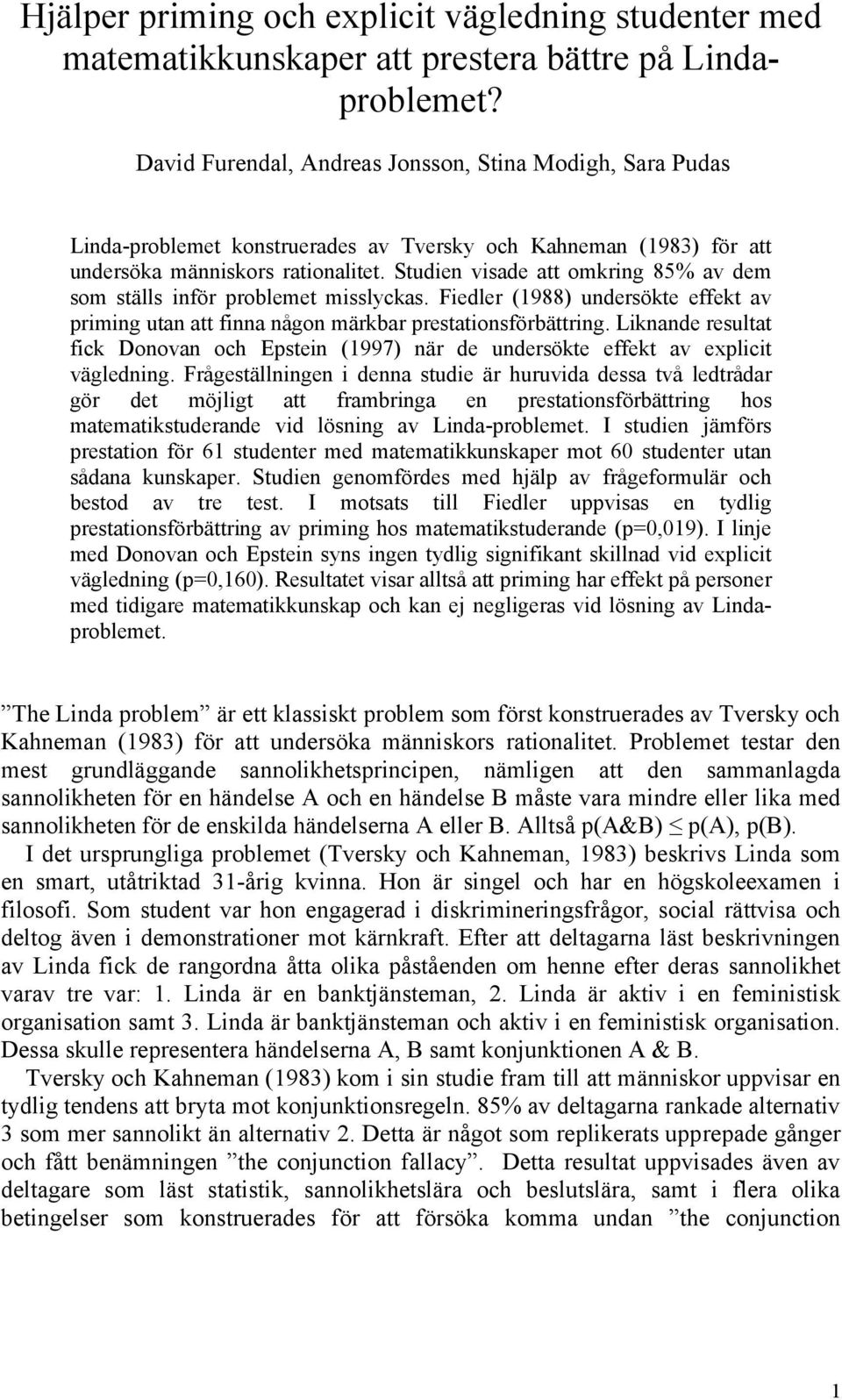 Studien visade att omkring 85% av dem som ställs inför problemet misslyckas. Fiedler (1988) undersökte effekt av priming utan att finna någon märkbar prestationsförbättring.