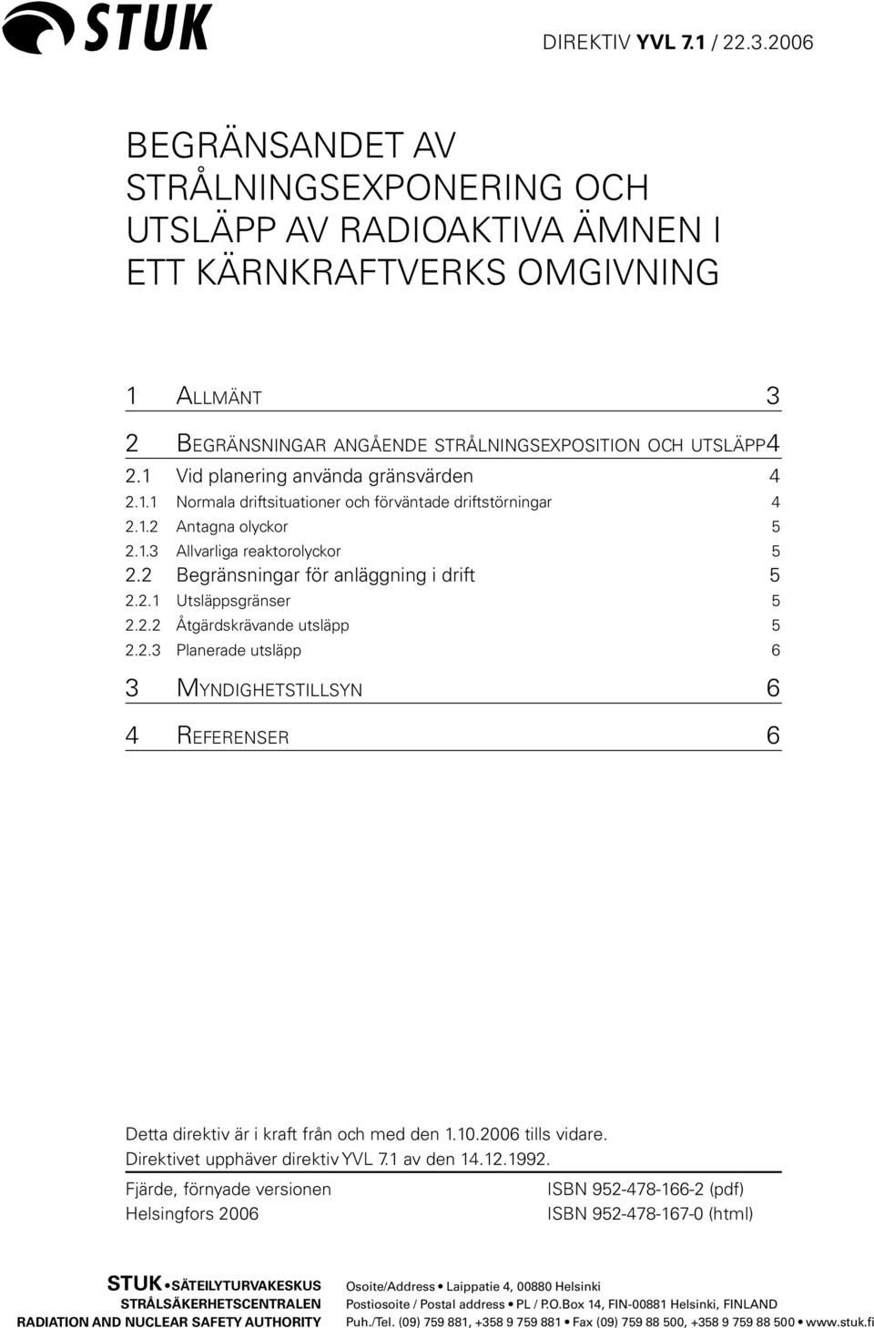 2 Begränsningar för anläggning i drift 5 2.2.1 Utsläppsgränser 5 2.2.2 Åtgärdskrävande utsläpp 5 2.2.3 Planerade utsläpp 6 3 MYNDIGHETSTILLSYN 6 4 REFERENSER 6 Detta direktiv är i kraft från och med den 1.