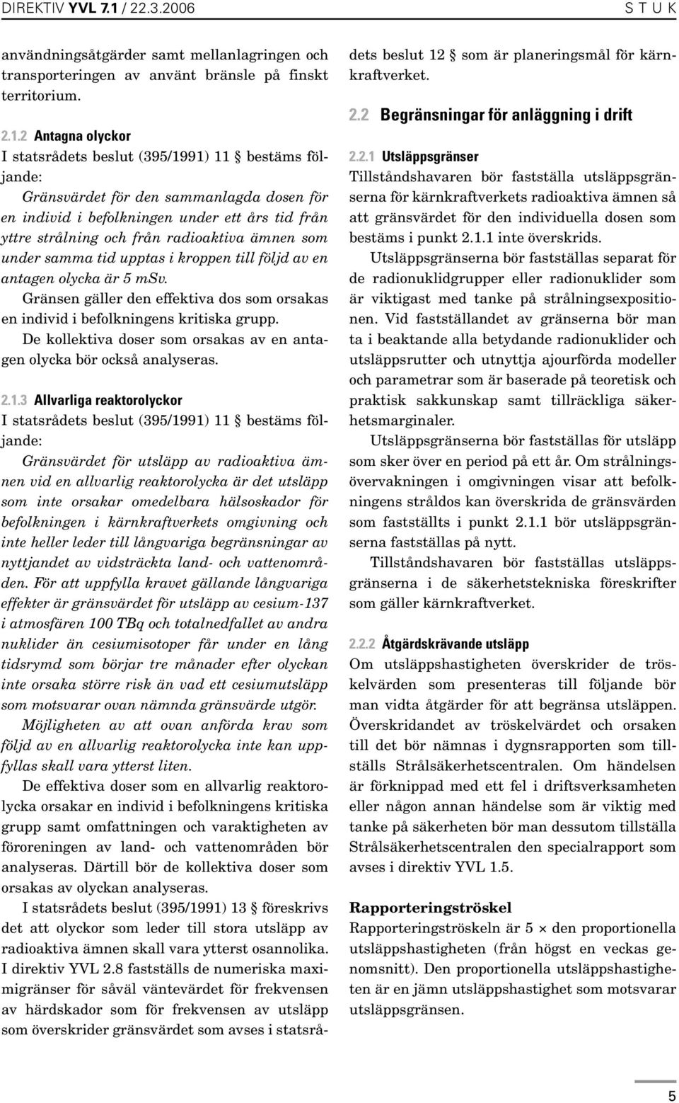 ämnen som under samma tid upptas i kroppen till följd av en antagen olycka är 5 msv. Gränsen gäller den effektiva dos som orsakas en individ i befolkningens kritiska grupp.