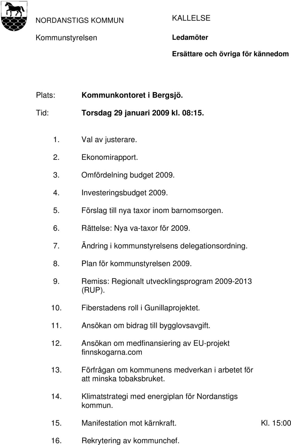 Plan för kommunstyrelsen 2009. 9. Remiss: Regionalt utvecklingsprogram 2009-2013 (RUP). 10. Fiberstadens roll i Gunillaprojektet. 11. Ansökan om bidrag till bygglovsavgift. 12.