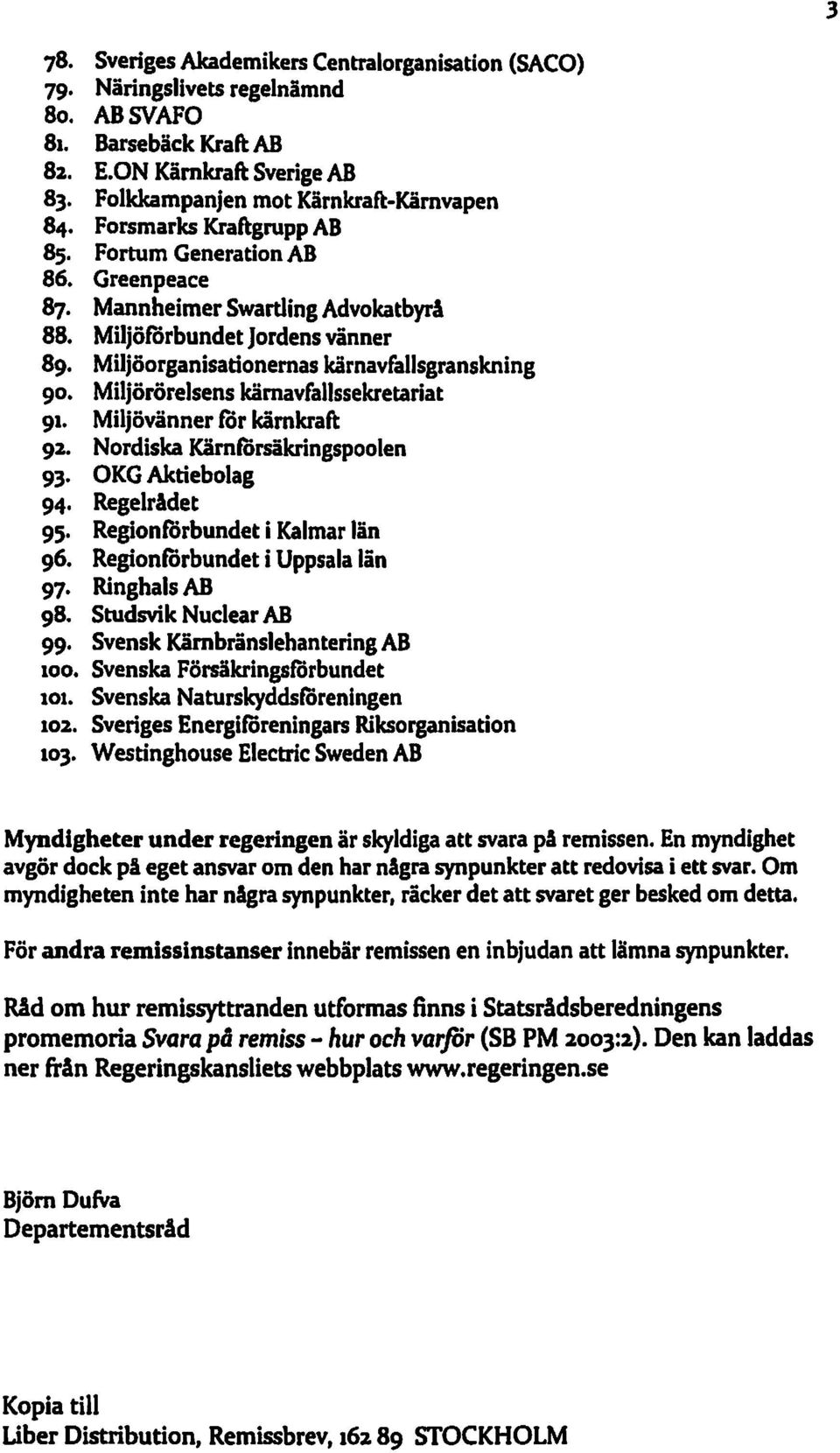 Miljörörelsens kärnavfaljssekretariat 91. Miljövänner for kärnkraft 92. Nordiska KärnfOrsäkringspoolen 93. OKG Aktiebolag 94. Regelridet 95. Regionforbundet i Kalmar län 96.