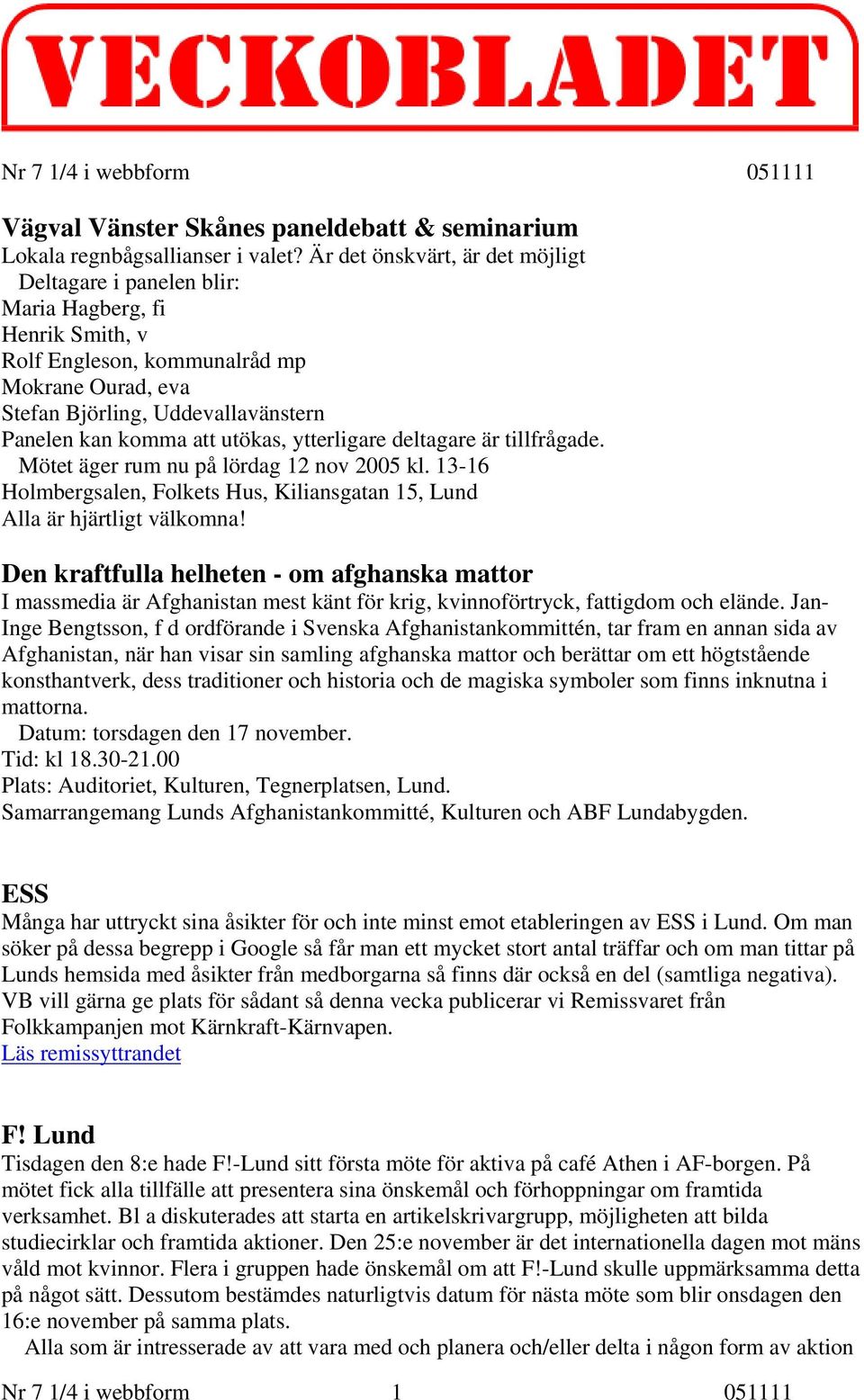 utökas, ytterligare deltagare är tillfrågade. Mötet äger rum nu på lördag 12 nov 2005 kl. 13-16 Holmbergsalen, Folkets Hus, Kiliansgatan 15, Lund Alla är hjärtligt välkomna!