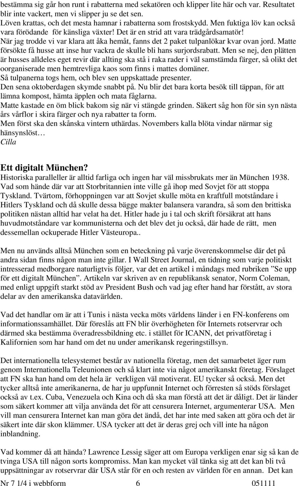 När jag trodde vi var klara att åka hemåt, fanns det 2 paket tulpanlökar kvar ovan jord. Matte försökte få husse att inse hur vackra de skulle bli hans surjordsrabatt.