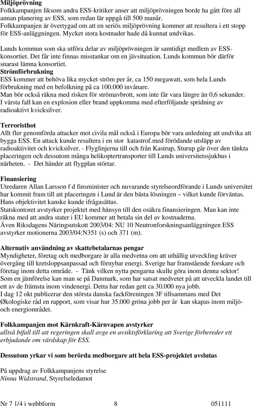 Lunds kommun som ska utföra delar av miljöprövningen är samtidigt medlem av ESSkonsortiet. Det får inte finnas misstankar om en jävsituation. Lunds kommun bör därför snarast lämna konsortiet.