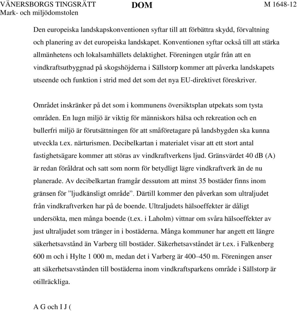 Föreningen utgår från att en vindkraftsutbyggnad på skogshöjderna i Sällstorp kommer att påverka landskapets utseende och funktion i strid med det som det nya EU-direktivet föreskriver.