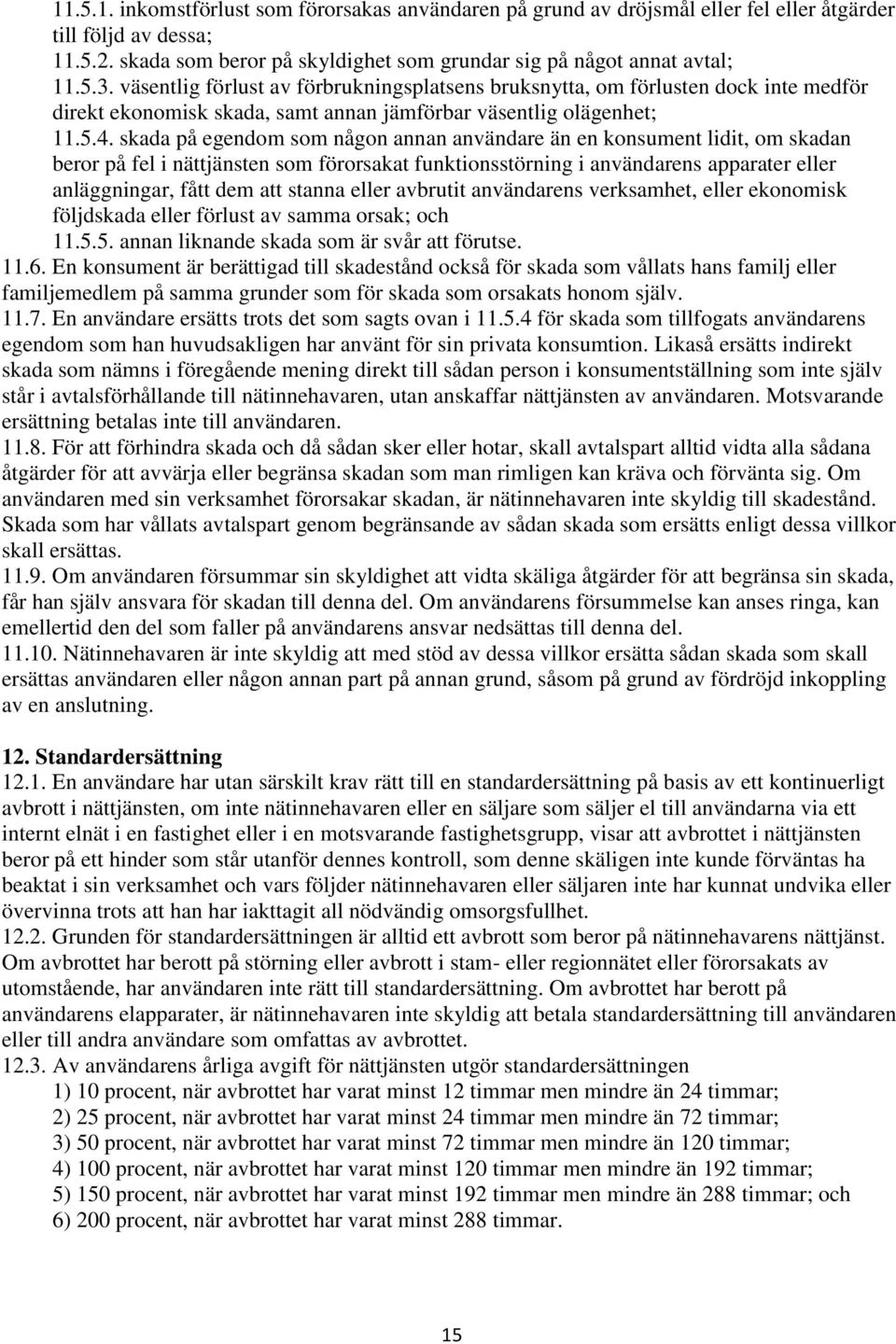 skada på egendom som någon annan användare än en konsument lidit, om skadan beror på fel i nättjänsten som förorsakat funktionsstörning i användarens apparater eller anläggningar, fått dem att stanna