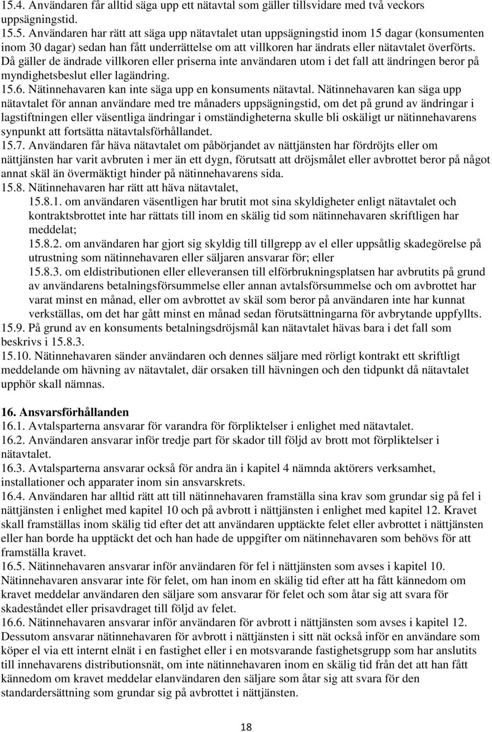 Nätinnehavaren kan säga upp nätavtalet för annan användare med tre månaders uppsägningstid, om det på grund av ändringar i lagstiftningen eller väsentliga ändringar i omständigheterna skulle bli