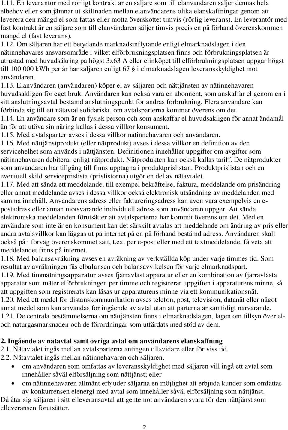 En leverantör med fast kontrakt är en säljare som till elanvändaren säljer timvis precis en på förhand överenskommen mängd el (fast leverans). 1.12.