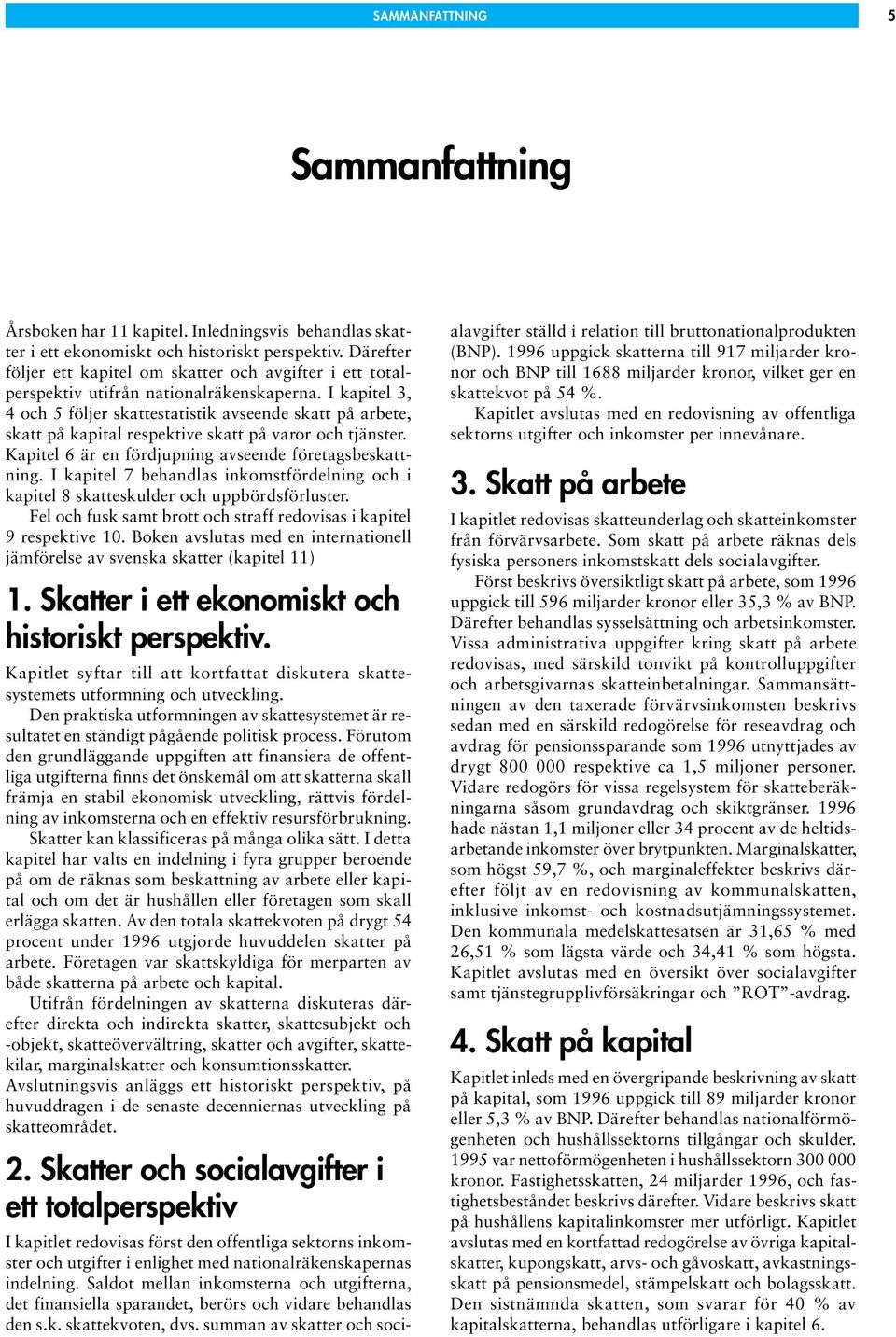 I kapitel 3, 4 och 5 följer skattestatistik avseende skatt på arbete, skatt på kapital respektive skatt på varor och tjänster. Kapitel 6 är en fördjupning avseende företagsbeskattning.