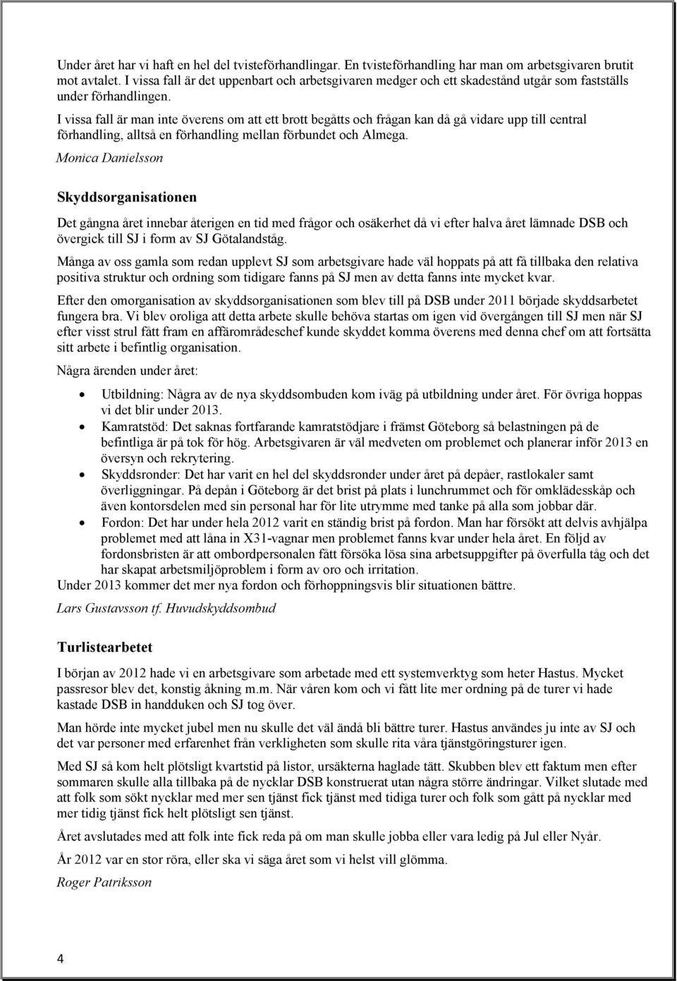 I vissa fall är man inte överens om att ett brott begåtts och frågan kan då gå vidare upp till central förhandling, alltså en förhandling mellan förbundet och Almega.