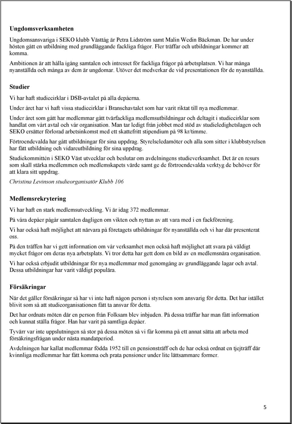 Utöver det medverkar de vid presentationen för de nyanställda. Studier Vi har haft studiecirklar i DSB-avtalet på alla depåerna.