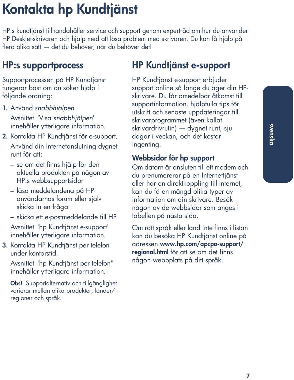 HP:s supportprocess HP Kundtjänst e-support Supportprocessen på HP Kundtjänst fungerar bäst om du söker hjälp i följande ordning: 1. Använd snabbhjälpen.