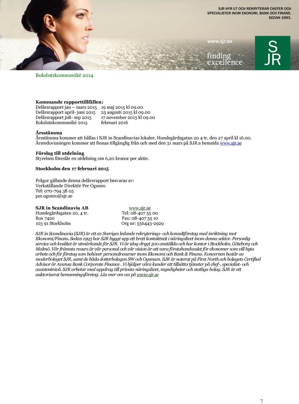 sjr.se Förslag till utdelning Styrelsen föreslår en utdelning om 6,20 kronor per aktie.